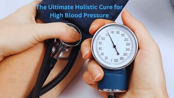 The Ultimate Holistic Cure for High Blood Pressure